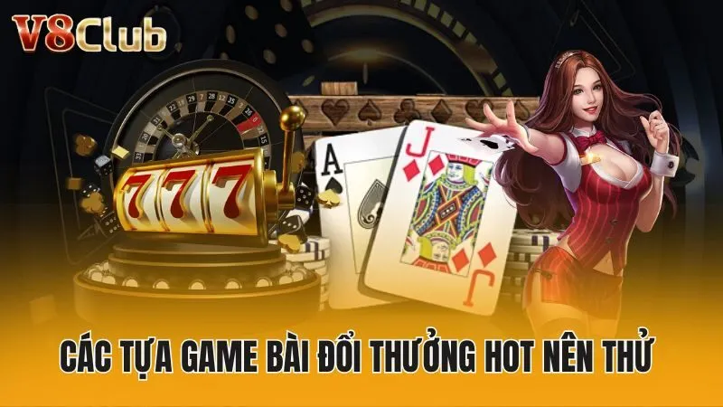 Các tựa game bài đổi thưởng hot nên thử 