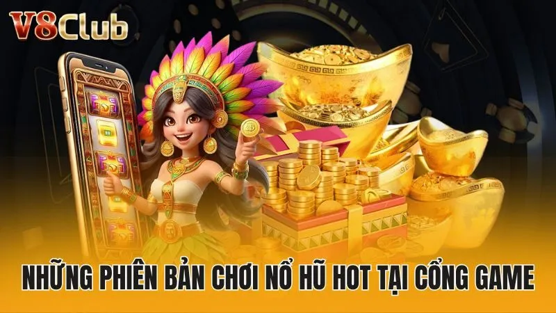 Những phiên bản chơi nổ hũ hot tại cổng game