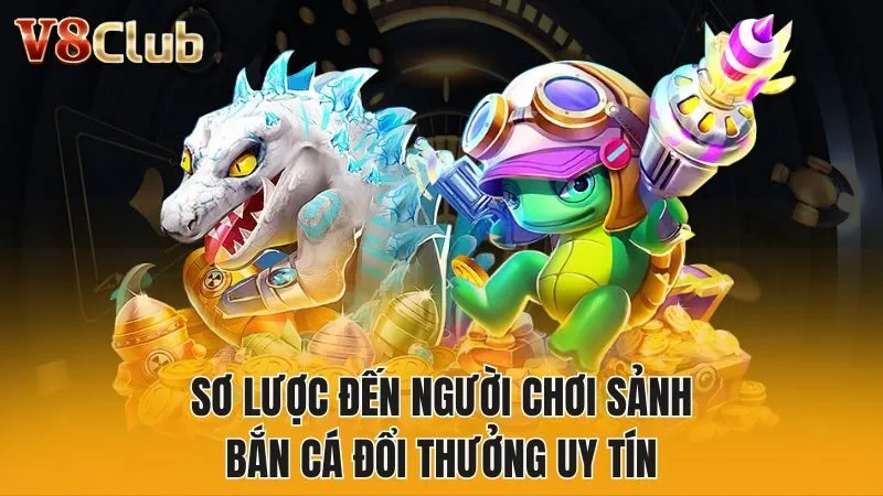 Sơ lược đến người chơi sảnh bắn cá đổi thưởng uy tín