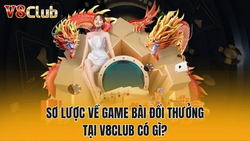 Sơ lược về game bài đổi thưởng tại V8club có gì?