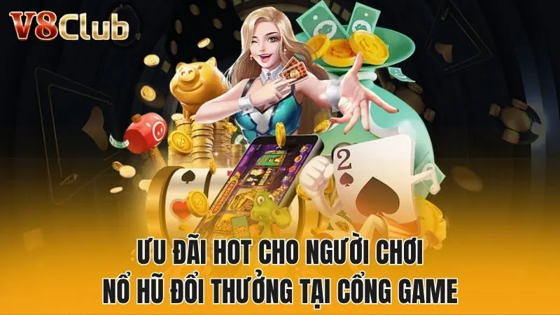 Ưu đãi hot cho người chơi nổ hũ đổi thưởng tại cổng game