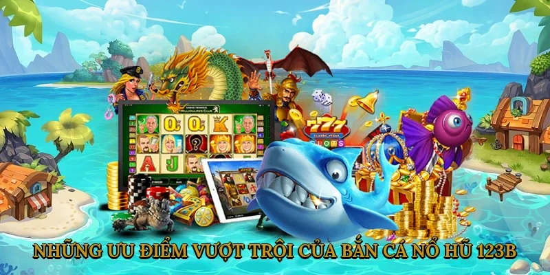 nhung-uu-diem-vuot-troi-cua-ban-ca-no-hu-123b-2