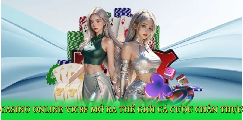 Casino online Vic88 mở ra thế giới cá cược chân thực